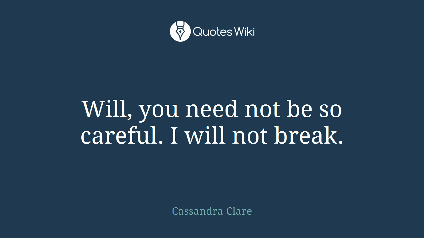 Will, you need not be so careful. I will not break.