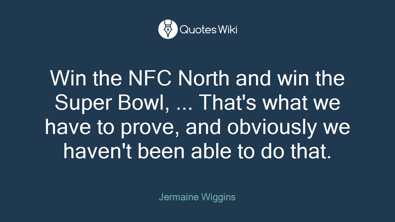 Win the NFC North and win the Super Bowl, ... That's what we have to prove, and obviously we haven't been able to do that.
