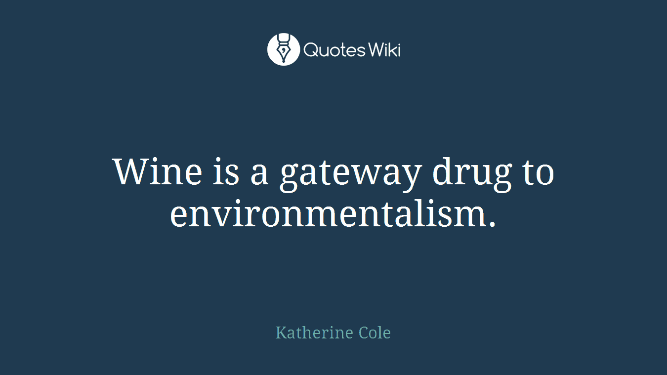 Wine is a gateway drug to environmentalism.