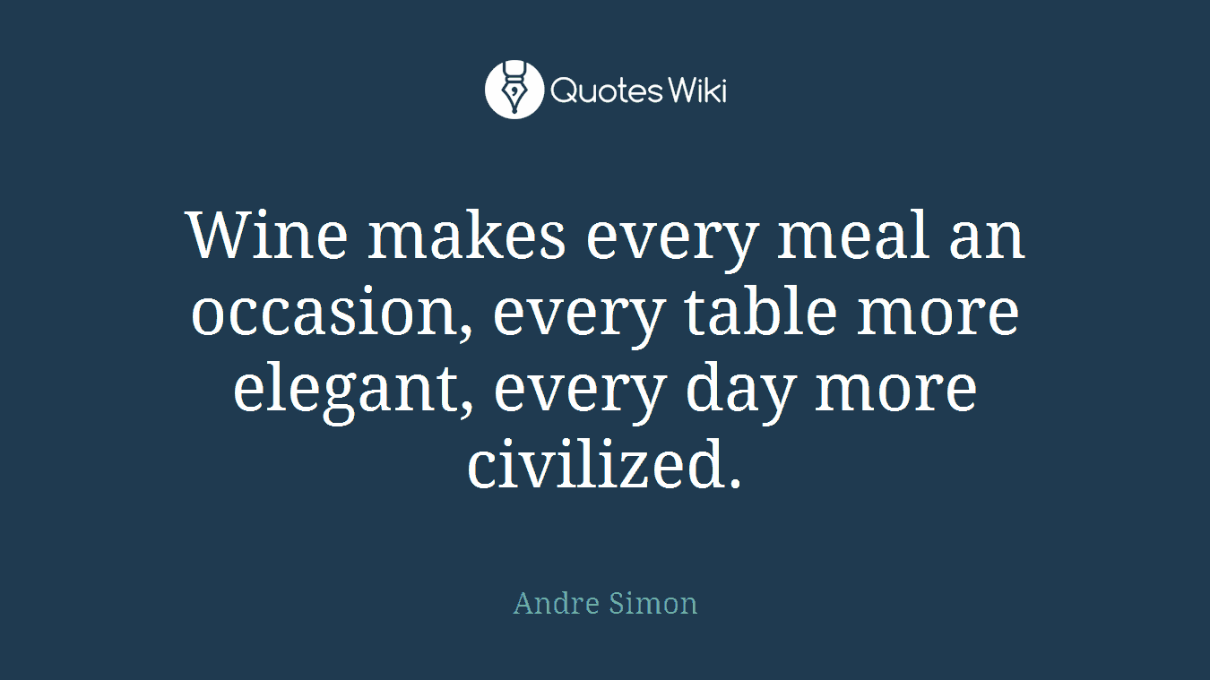 Wine makes every meal an occasion, every table more elegant, every day more civilized.