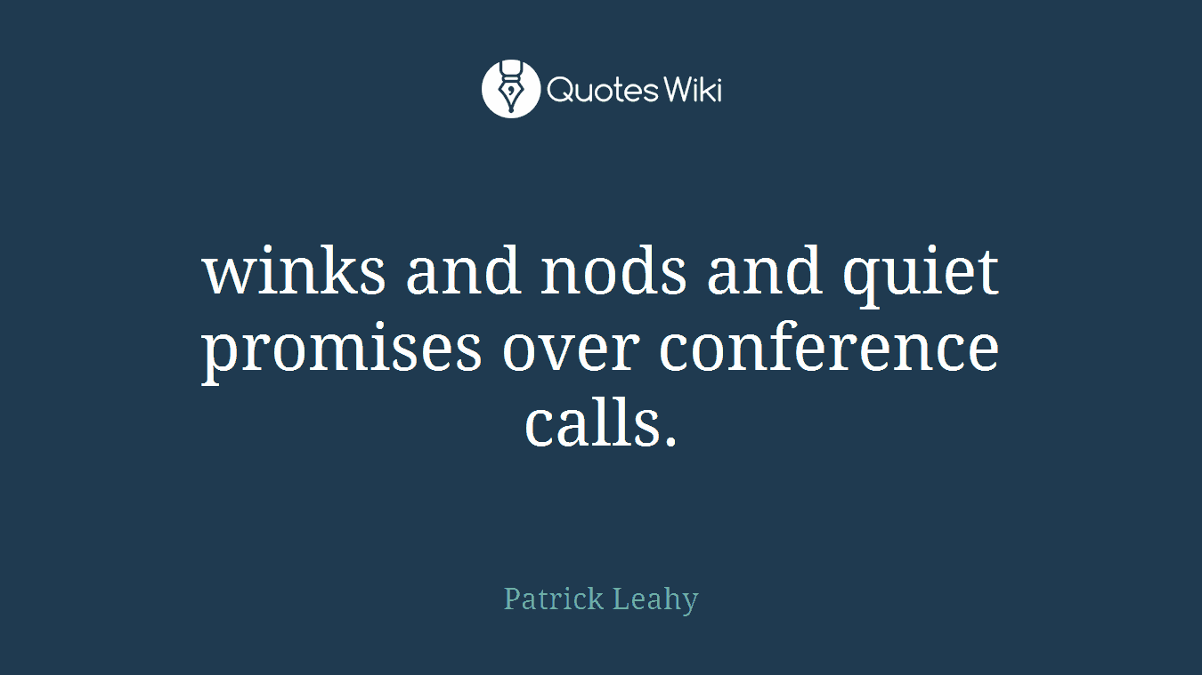 winks and nods and quiet promises over conference calls.