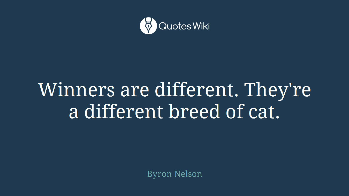 Winners are different. They're a different breed of cat.
