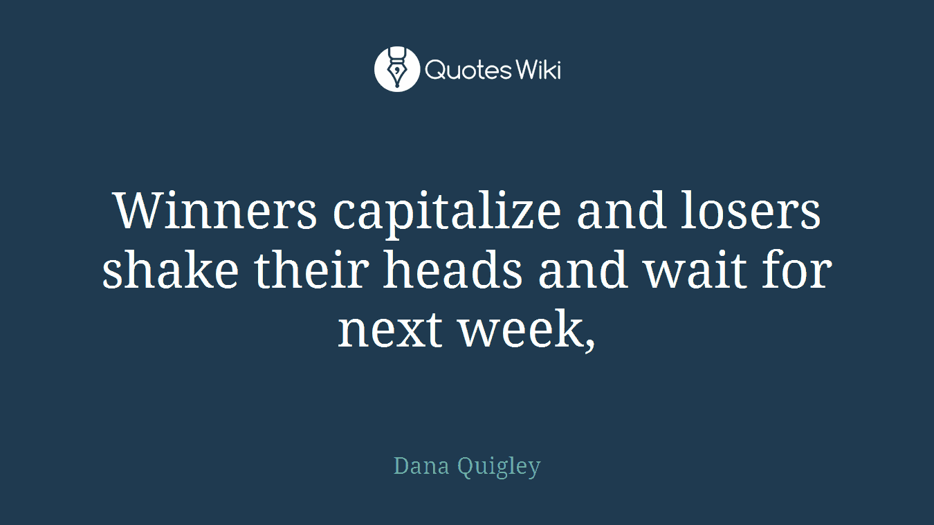 Winners capitalize and losers shake their heads and wait for next week,