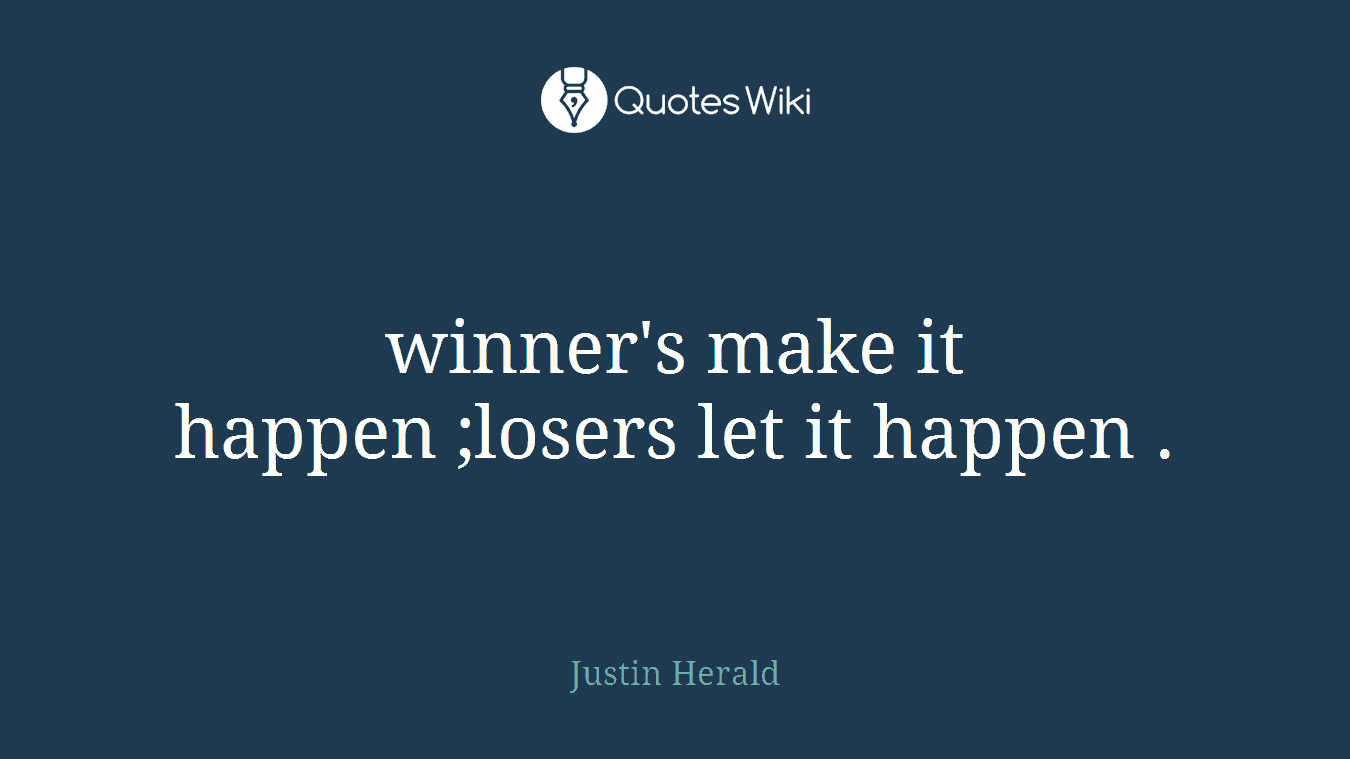 winner's make it happen ;losers let it happen .