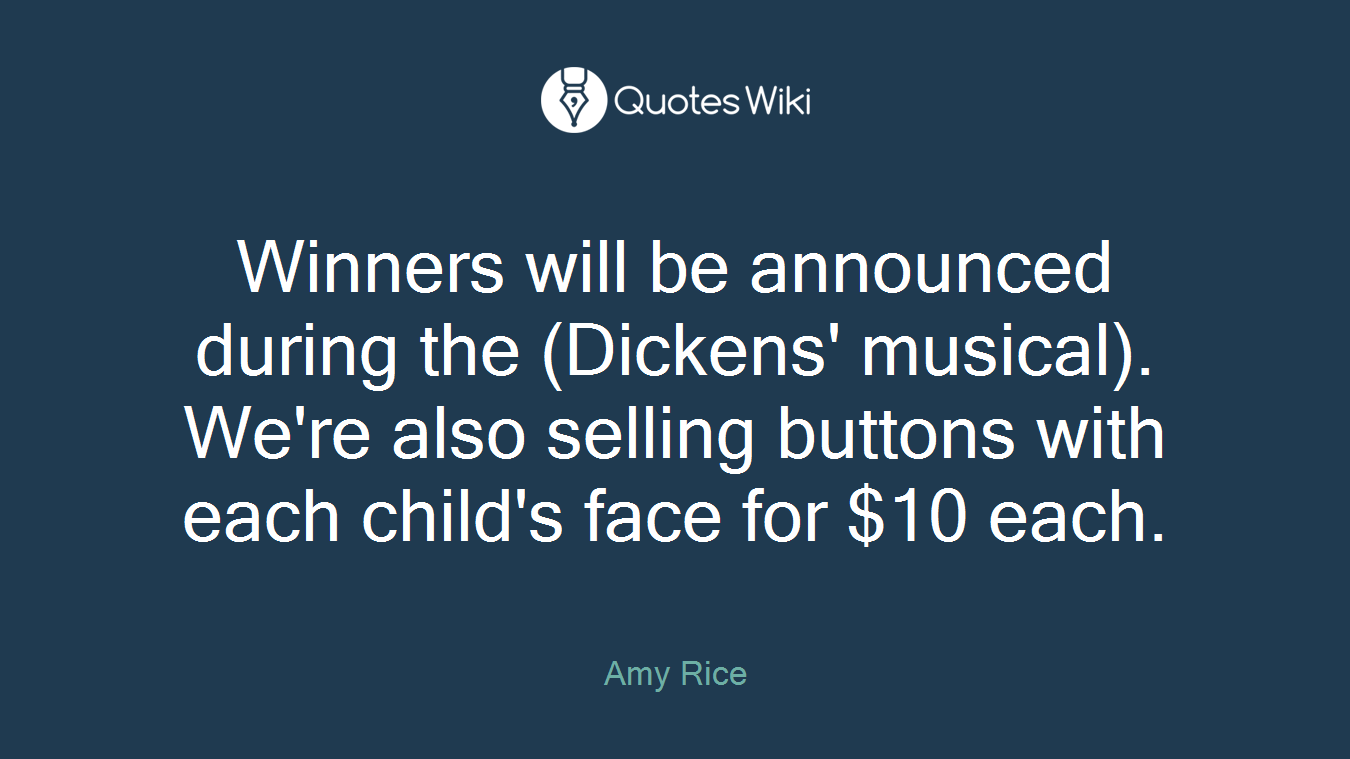 Winners will be announced during the (Dickens' musical). We're also selling buttons with each child's face for $10 each.