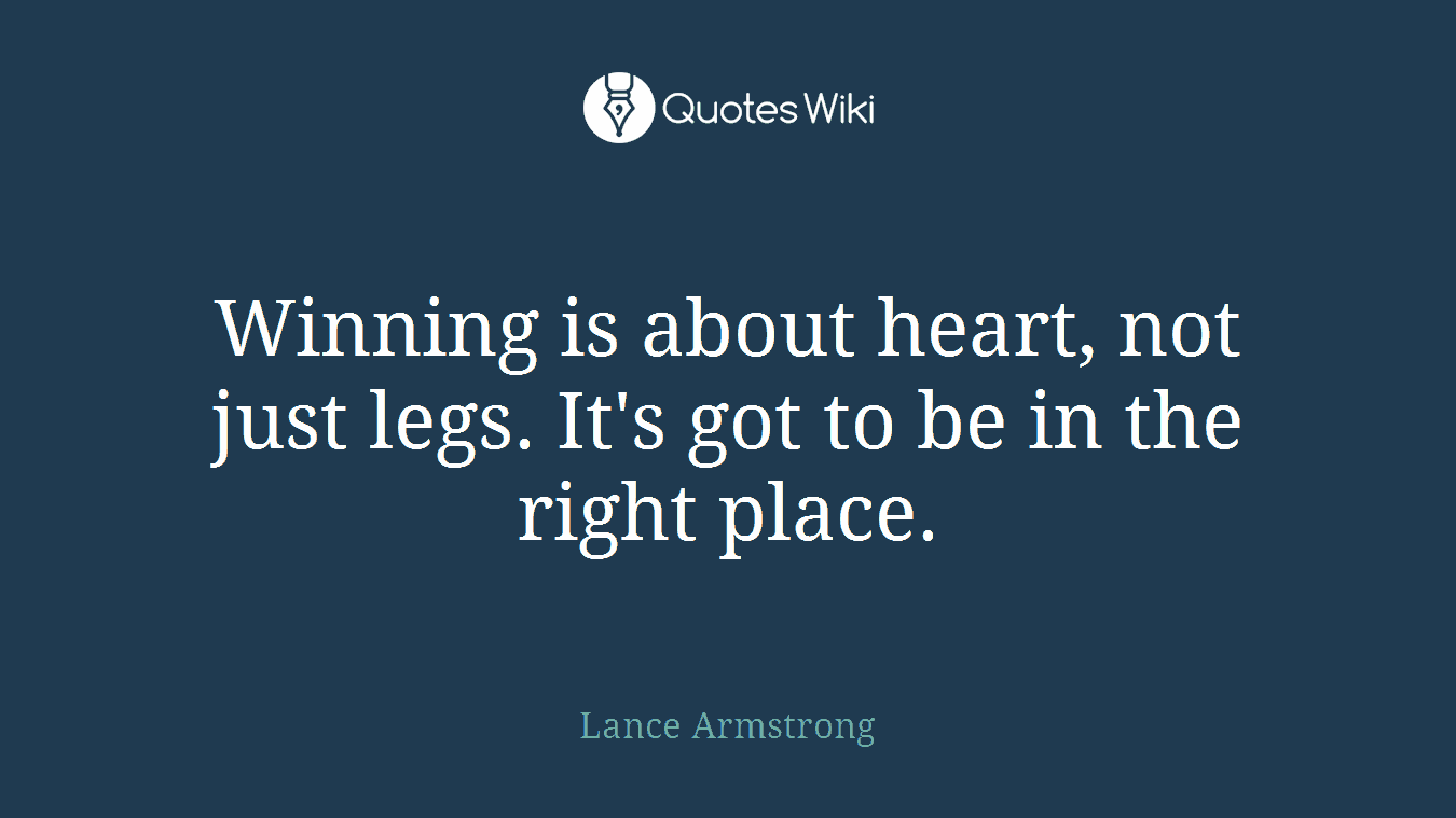 Winning is about heart, not just legs. It's got to be in the right place.