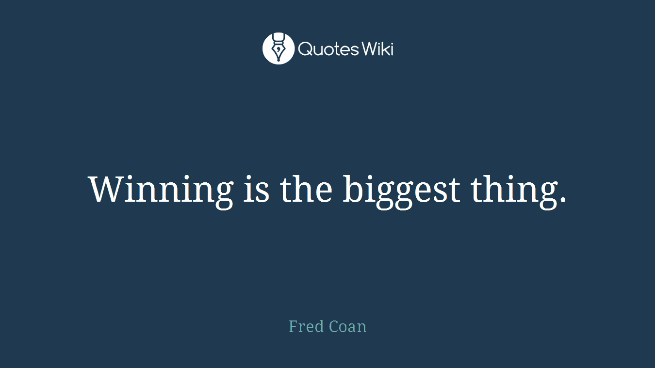 Winning is the biggest thing.