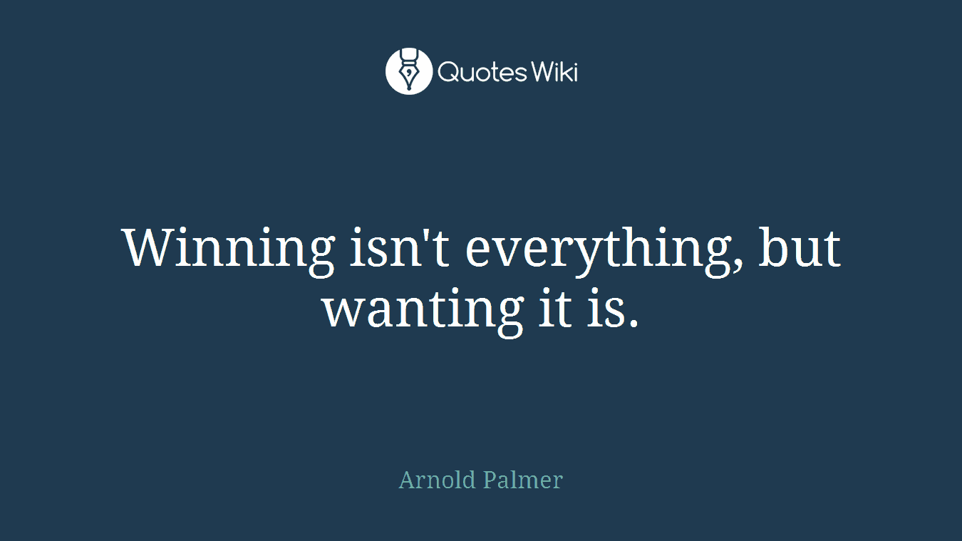 Winning isn't everything, but wanting it is.
