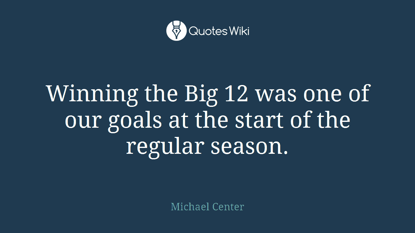 Winning the Big 12 was one of our goals at the start of the regular season.