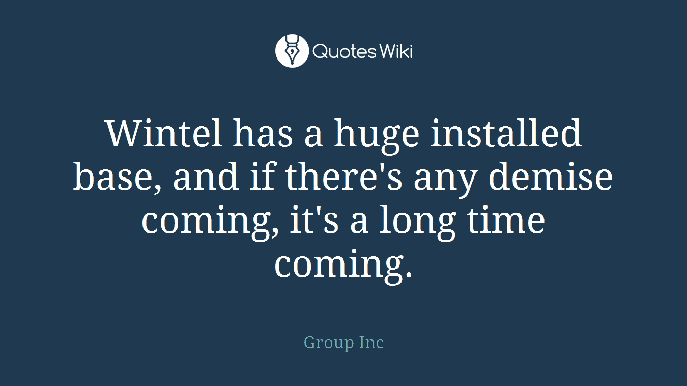 Wintel has a huge installed base, and if there's any demise coming, it's a long time coming.