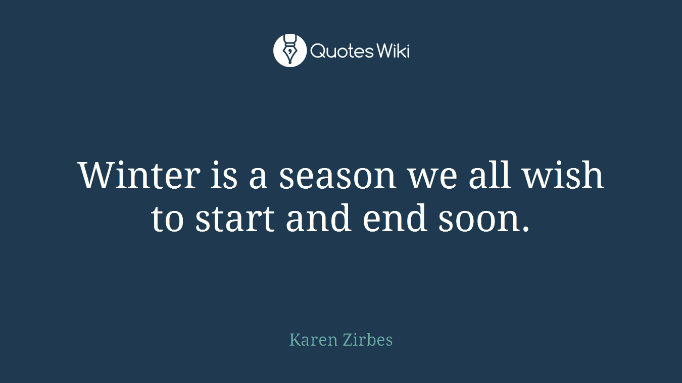 Winter is a season we all wish to start and end soon.