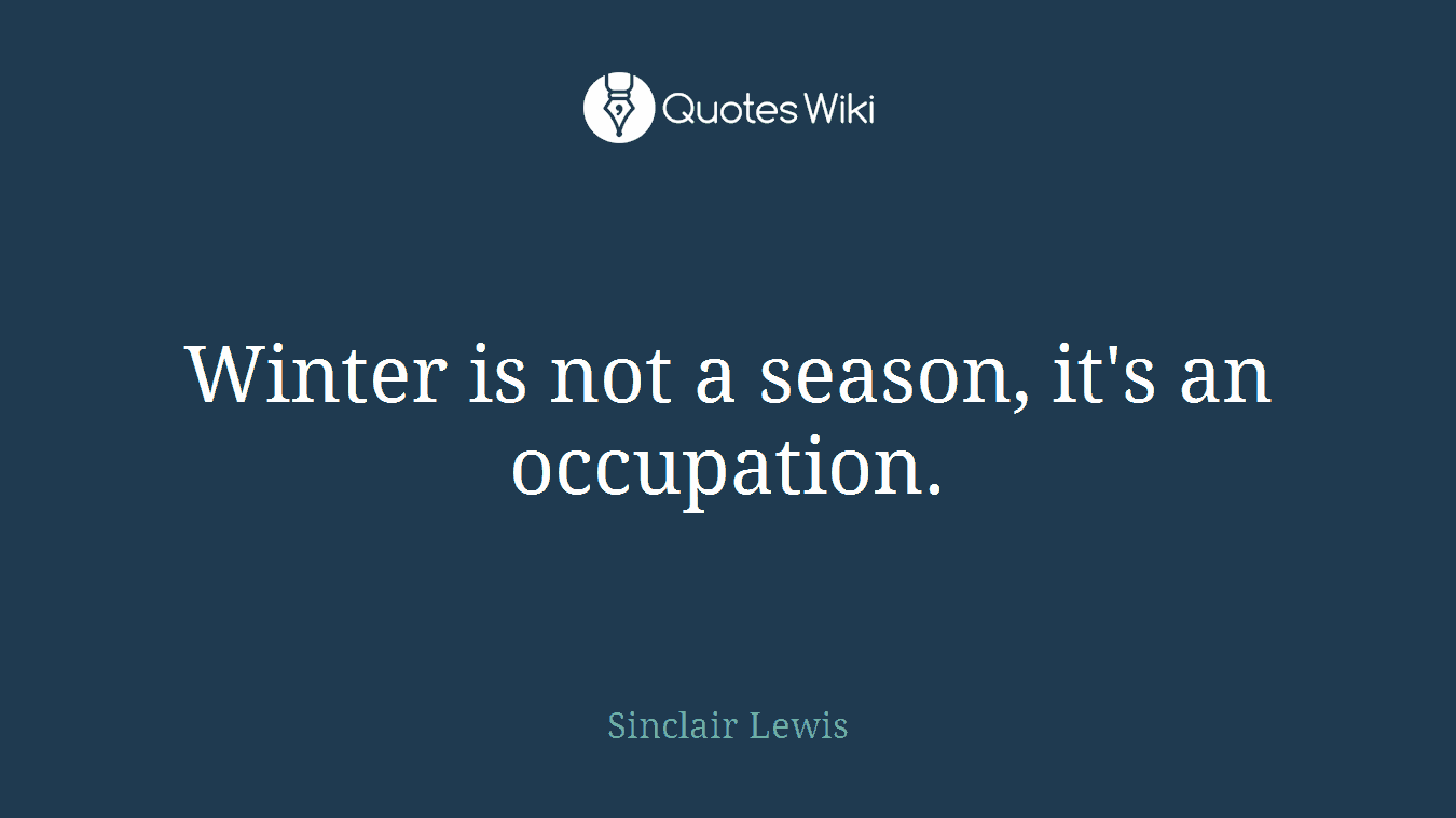 Winter is not a season, it's an occupation.