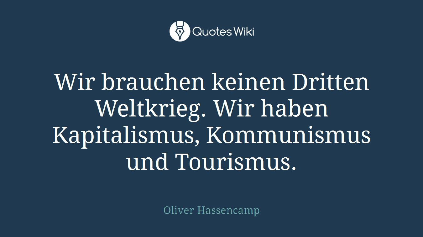 Wir brauchen keinen Dritten Weltkrieg. Wir haben Kapitalismus, Kommunismus und Tourismus.