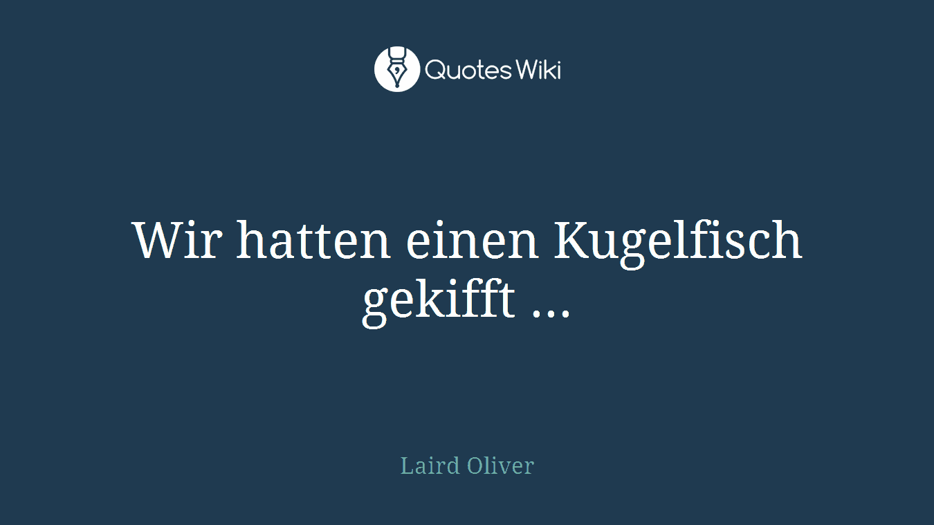 Wir hatten einen Kugelfisch gekifft ...