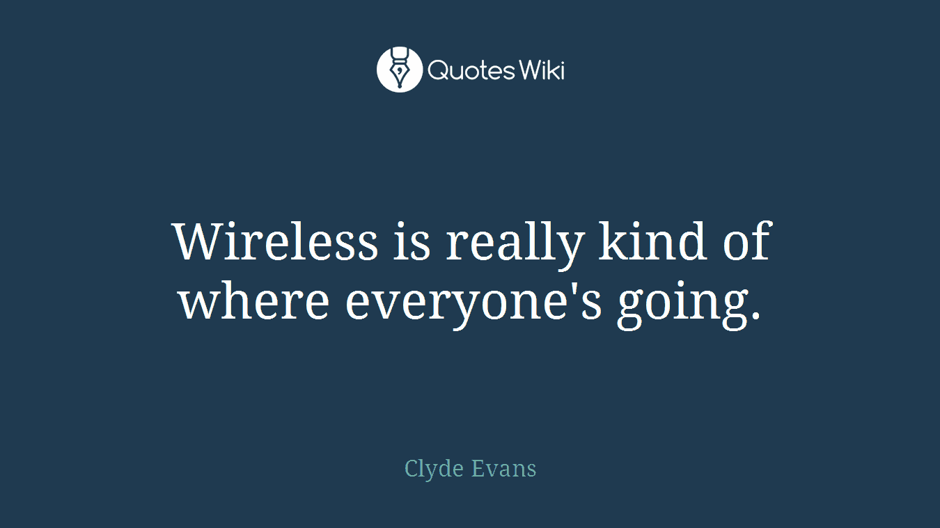 Wireless is really kind of where everyone's going.