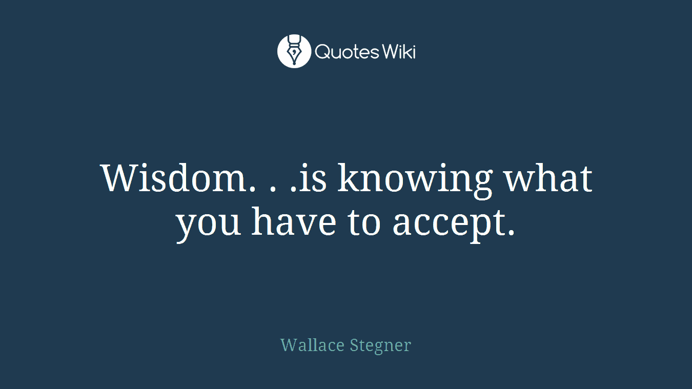 Wisdom. . .is knowing what you have to accept.