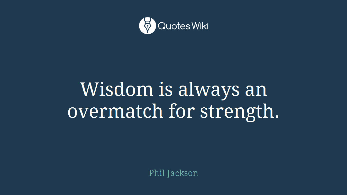 Wisdom is always an overmatch for strength.
