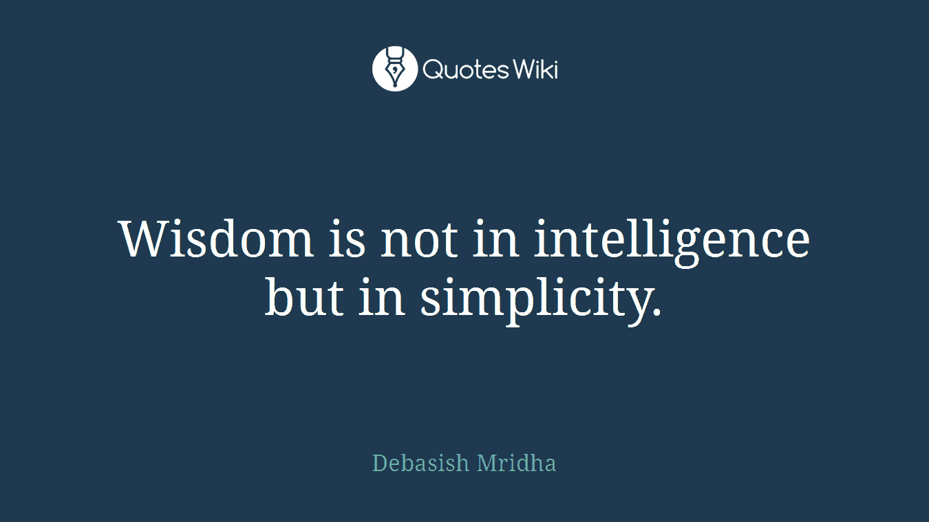 Wisdom is not in intelligence but in simplicity.