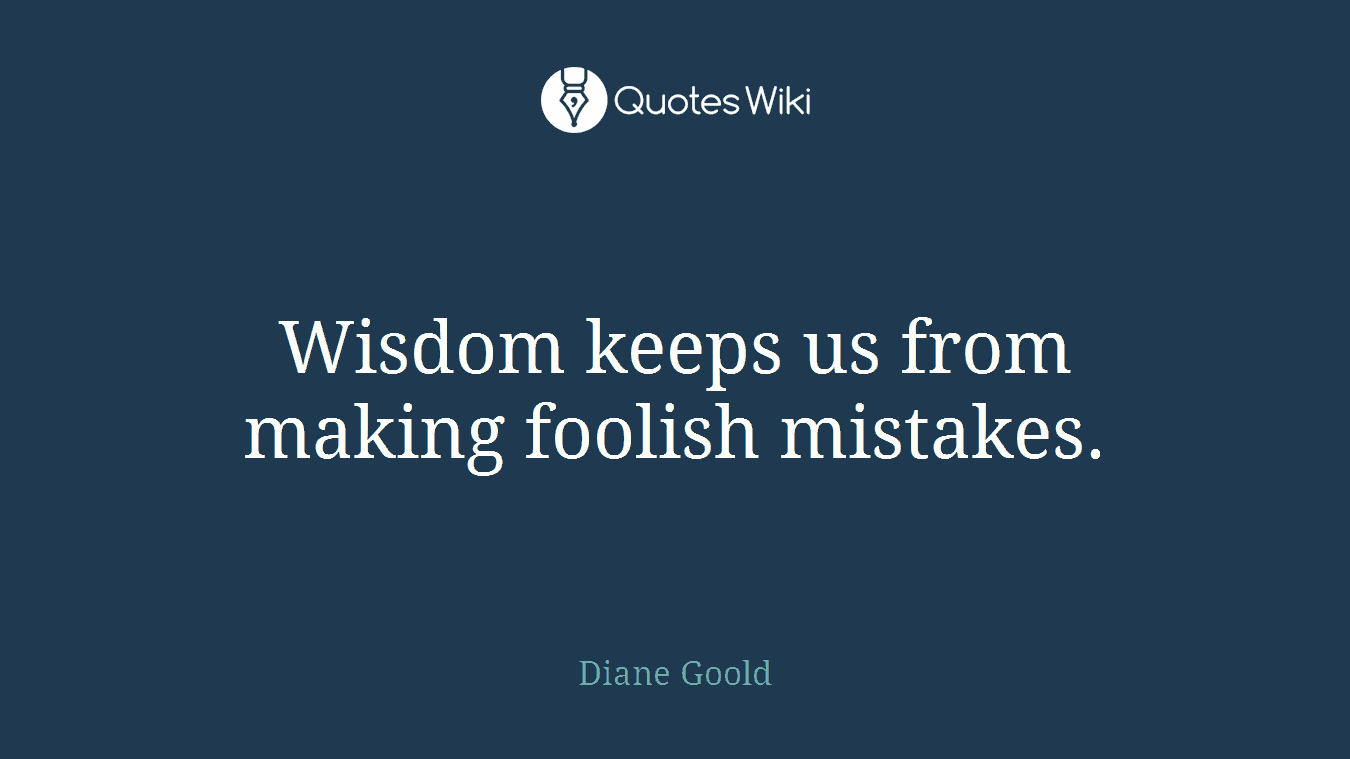 Wisdom keeps us from making foolish mistakes.