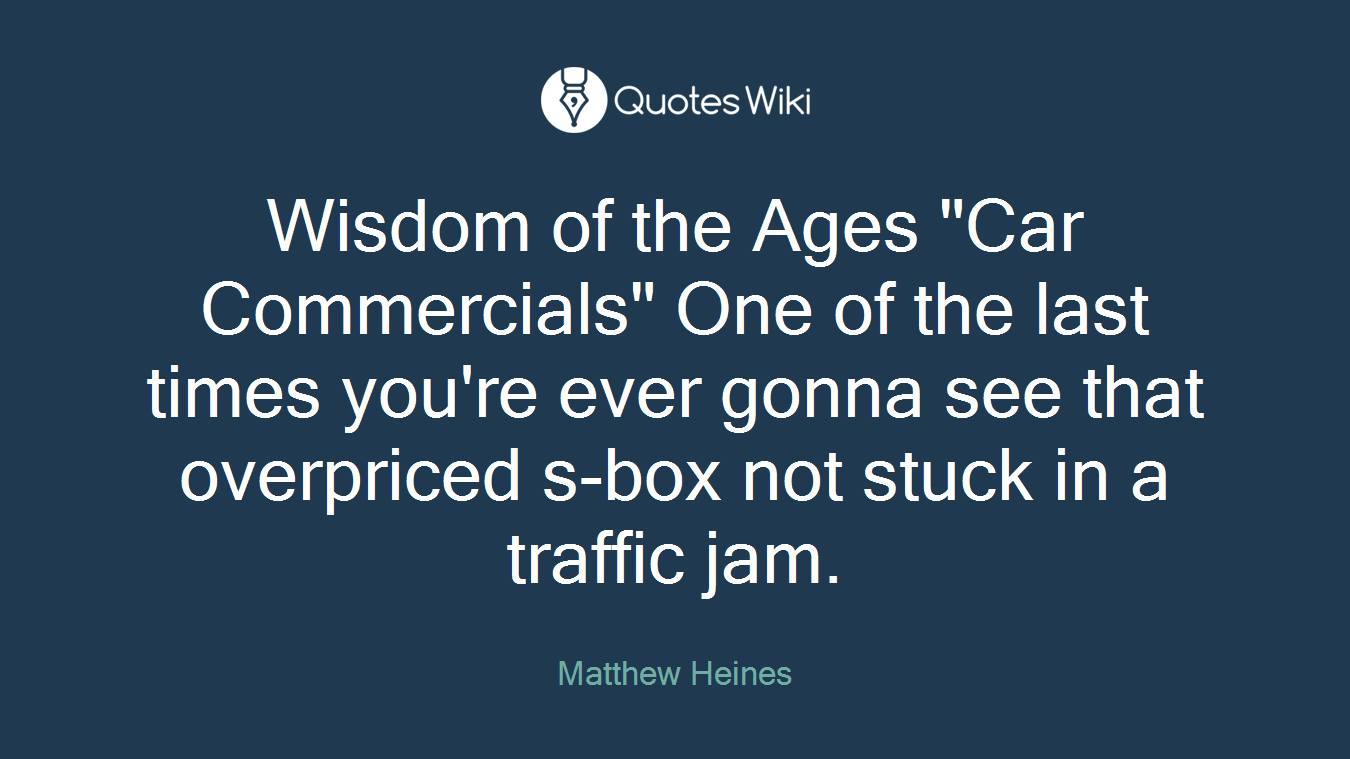 Wisdom of the Ages "Car Commercials" One of the last times you're ever gonna see that overpriced s-box not stuck in a traffic jam.