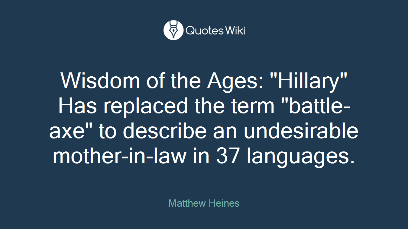 Wisdom of the Ages: "Hillary" Has replaced the term "battle-axe" to describe an undesirable mother-in-law in 37 languages.