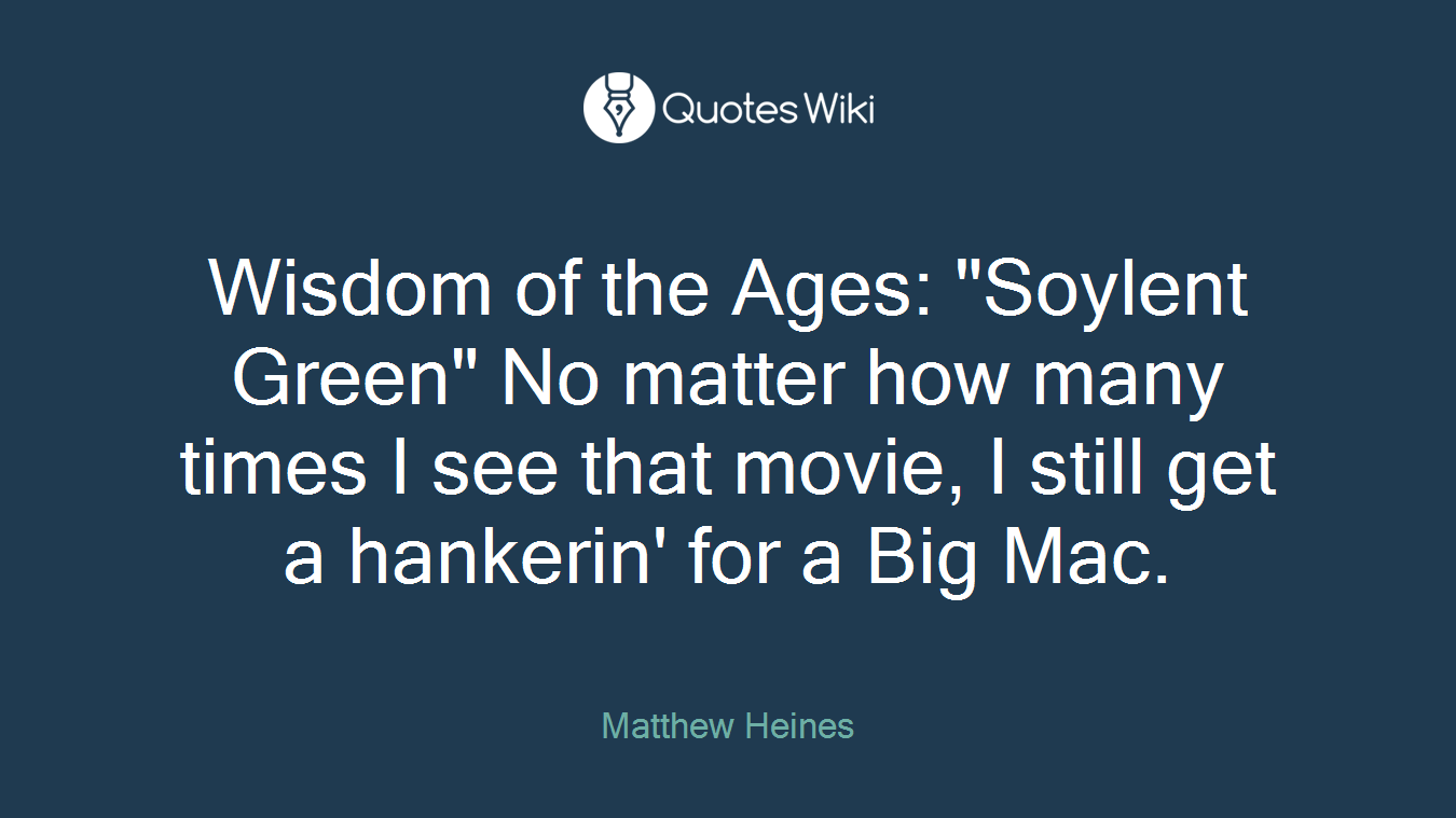 Wisdom of the Ages: "Soylent Green" No matter how many times I see that movie, I still get a hankerin' for a Big Mac.