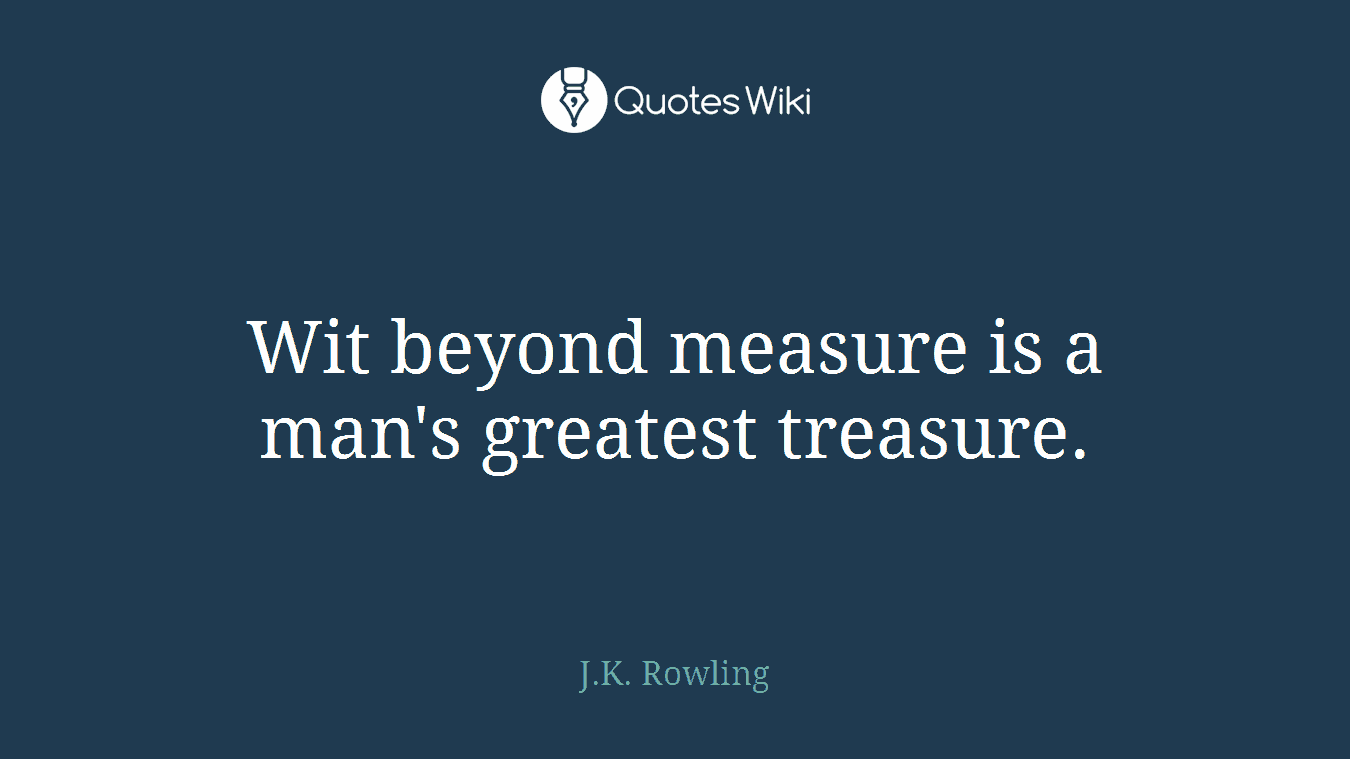 Wit beyond measure is a man's greatest treasure.