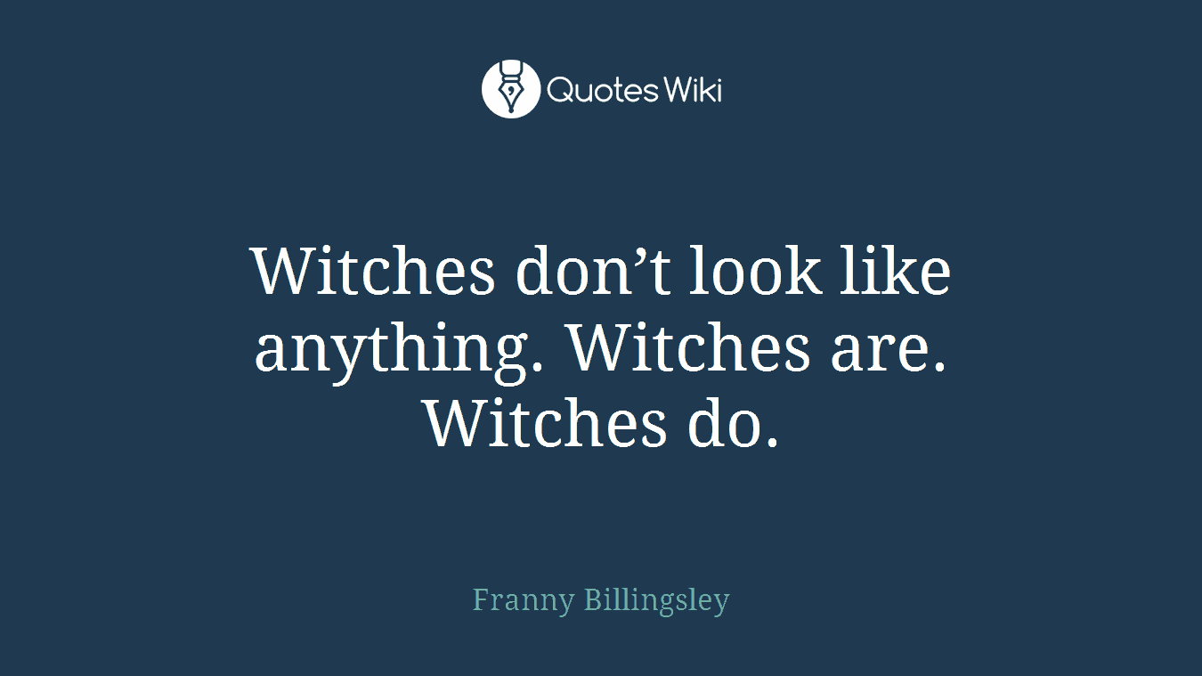 Witches don’t look like anything. Witches are. Witches do.
