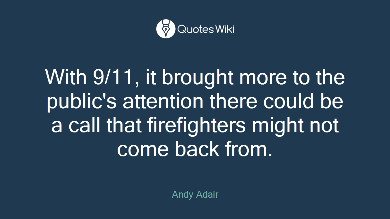 With 9/11, it brought more to the public's attention there could be a call that firefighters might not come back from.