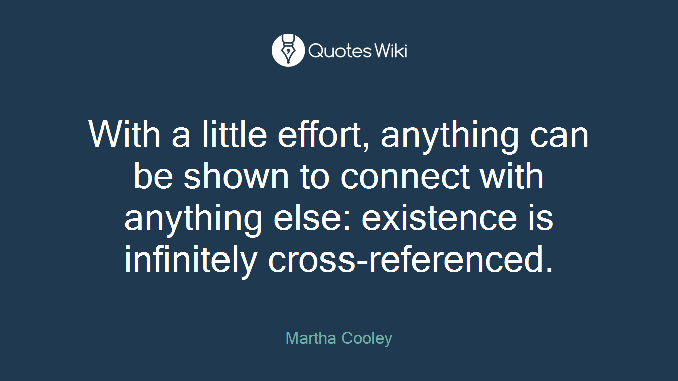 With a little effort, anything can be shown to connect with anything else: existence is infinitely cross-referenced.