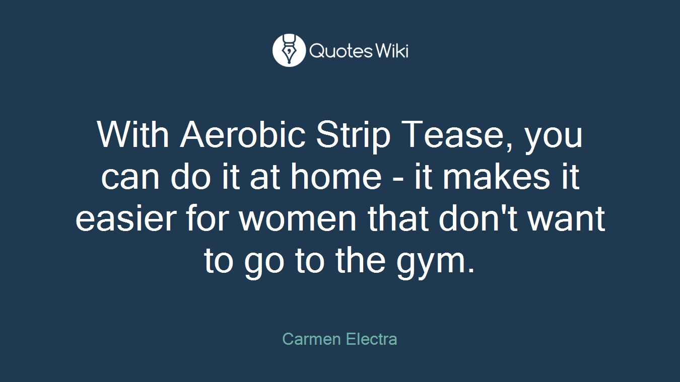 With Aerobic Strip Tease, you can do it at home - it makes it easier for women that don't want to go to the gym.