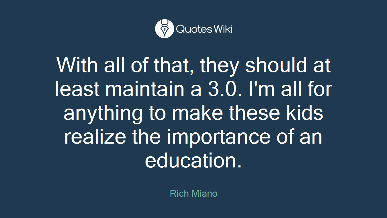 With all of that, they should at least maintain a 3.0. I'm all for anything to make these kids realize the importance of an education.