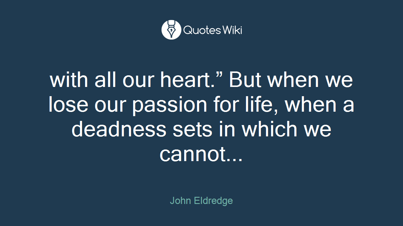 with all our heart.” But when we lose our passion for life, when a deadness sets in which we cannot...