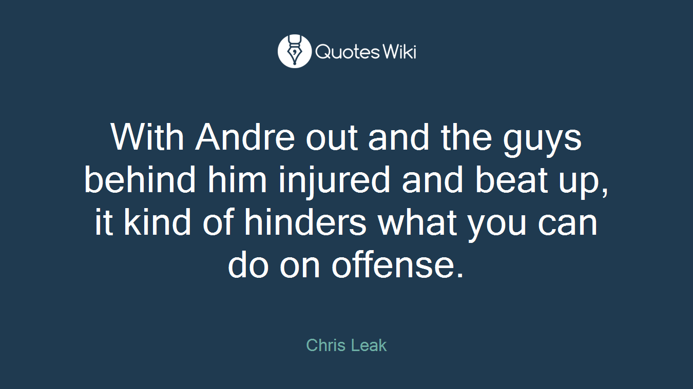 With Andre out and the guys behind him injured and beat up, it kind of hinders what you can do on offense.