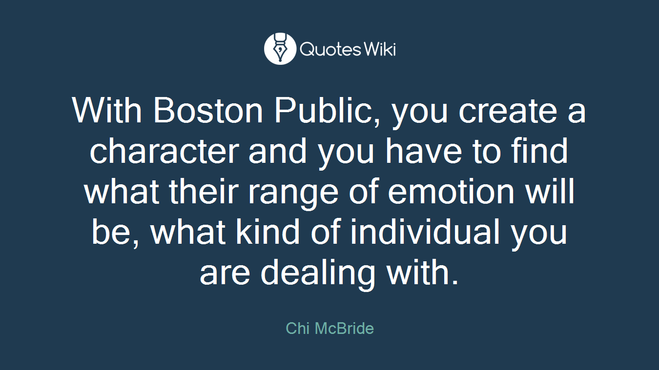 With Boston Public, you create a character and you have to find what their range of emotion will be, what kind of individual you are dealing with.