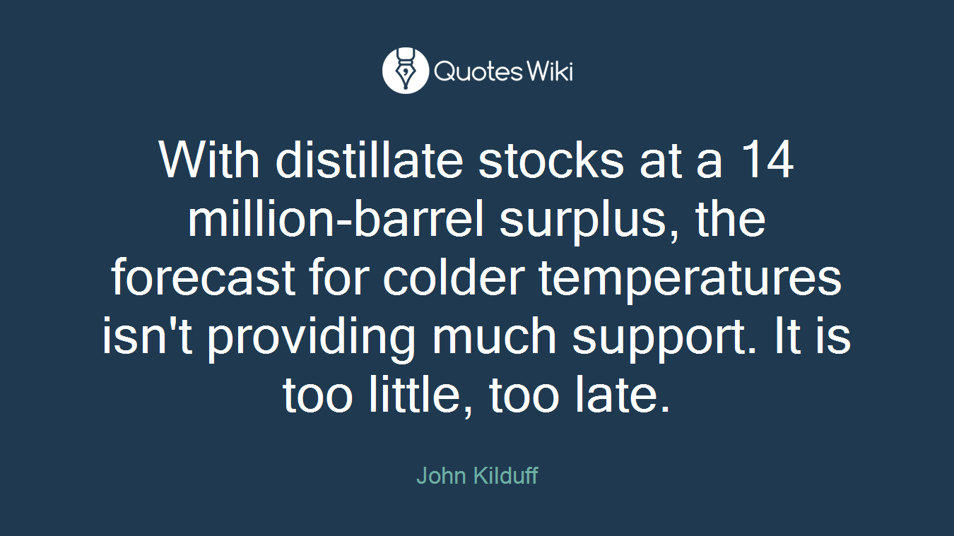 With distillate stocks at a 14 million-barrel surplus, the forecast for colder temperatures isn't providing much support. It is too little, too late.