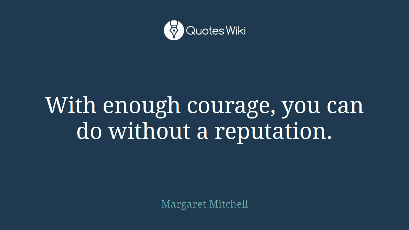 With enough courage, you can do without a reputation.