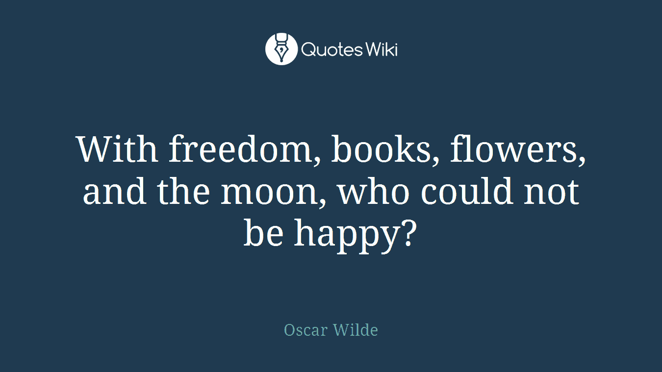 With freedom, books, flowers, and the moon, who could not be happy?