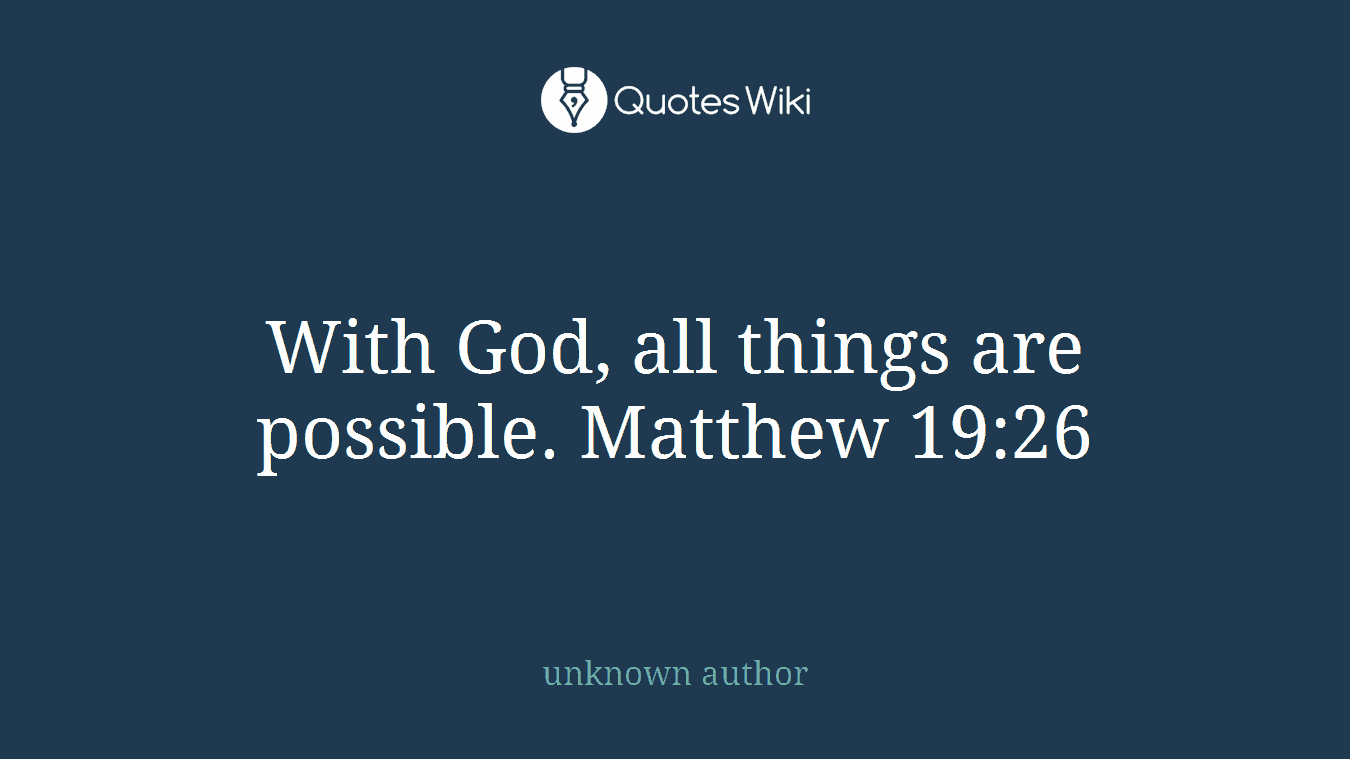 With God, all things are possible. Matthew 19:26