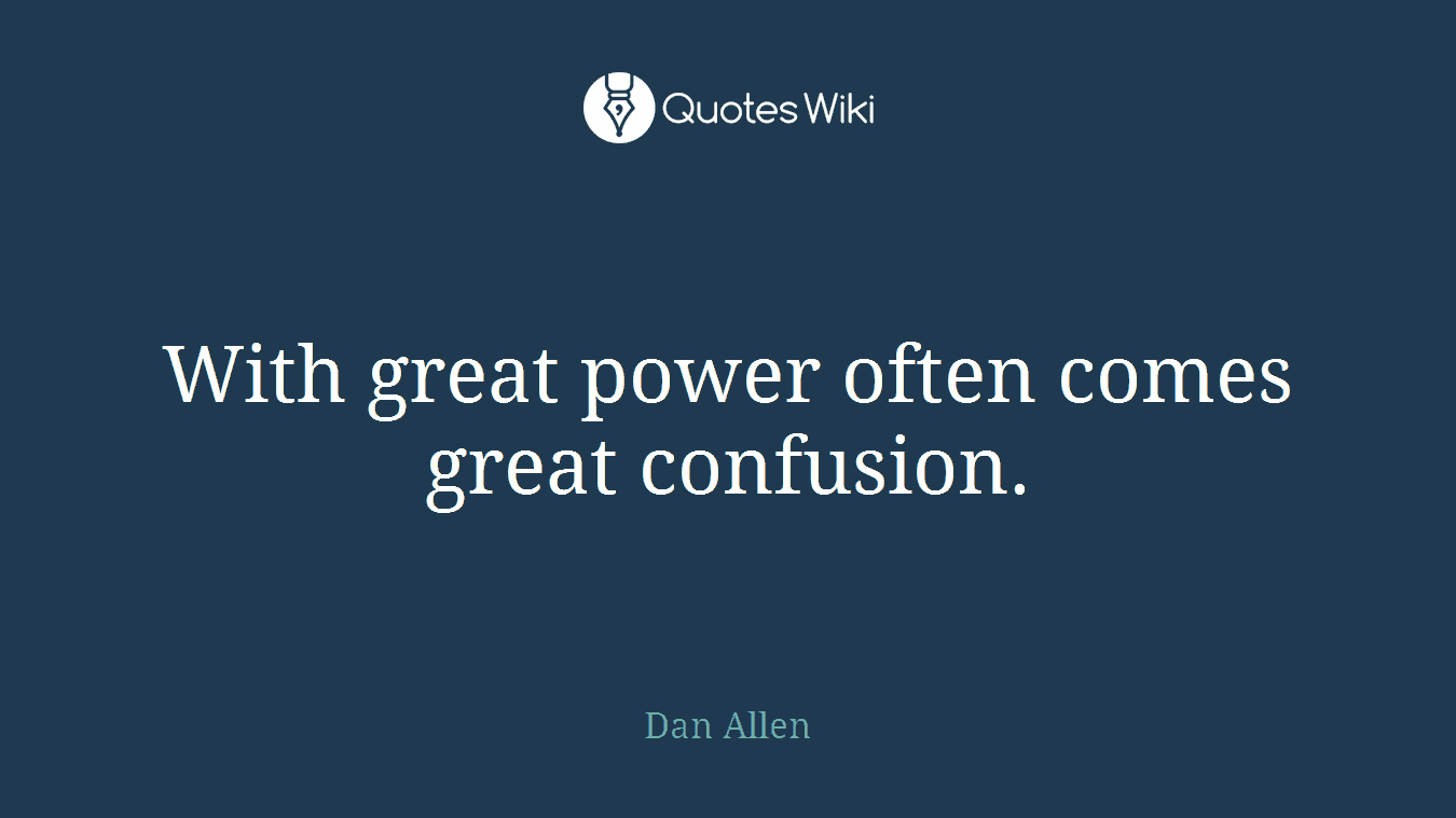 With great power often comes great confusion.