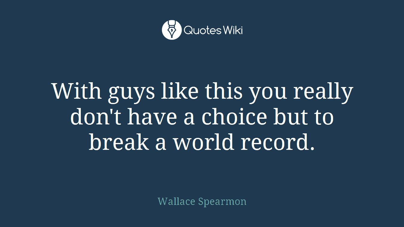 With guys like this you really don't have a choice but to break a world record.