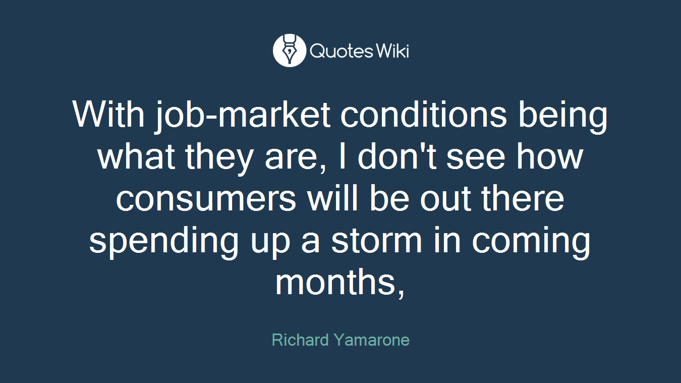 With job-market conditions being what they are, I don't see how consumers will be out there spending up a storm in coming months,