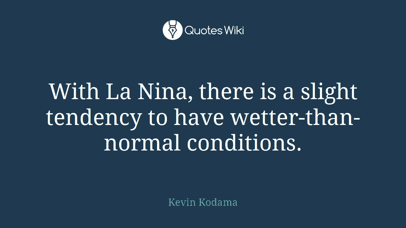 With La Nina, there is a slight tendency to have wetter-than-normal conditions.