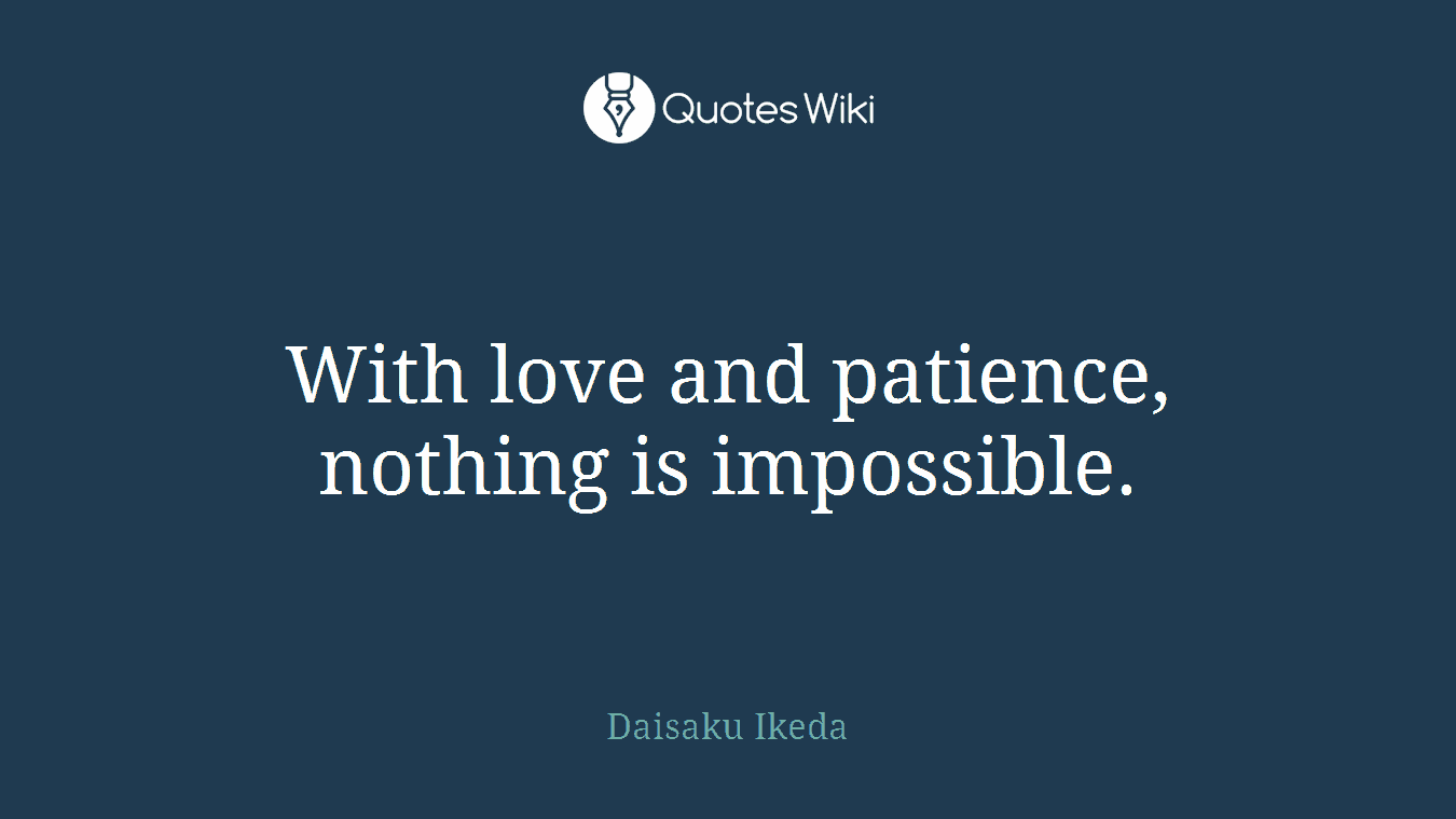 With love and patience, nothing is impossible.