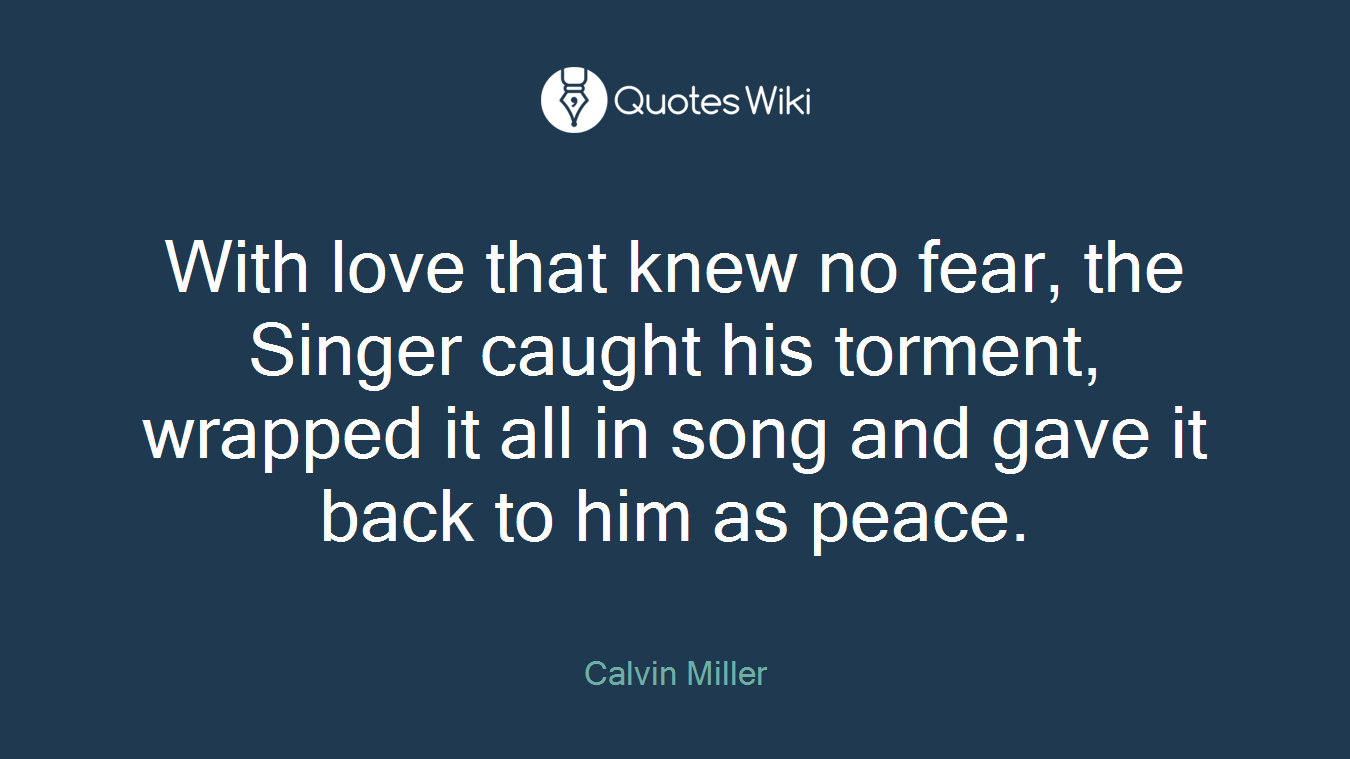 With love that knew no fear, the Singer caught his torment, wrapped it all in song and gave it back to him as peace.