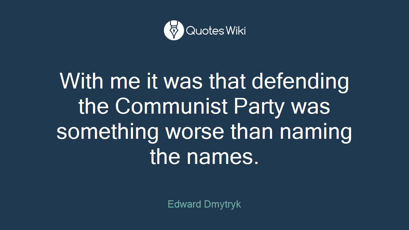 With me it was that defending the Communist Party was something worse than naming the names.