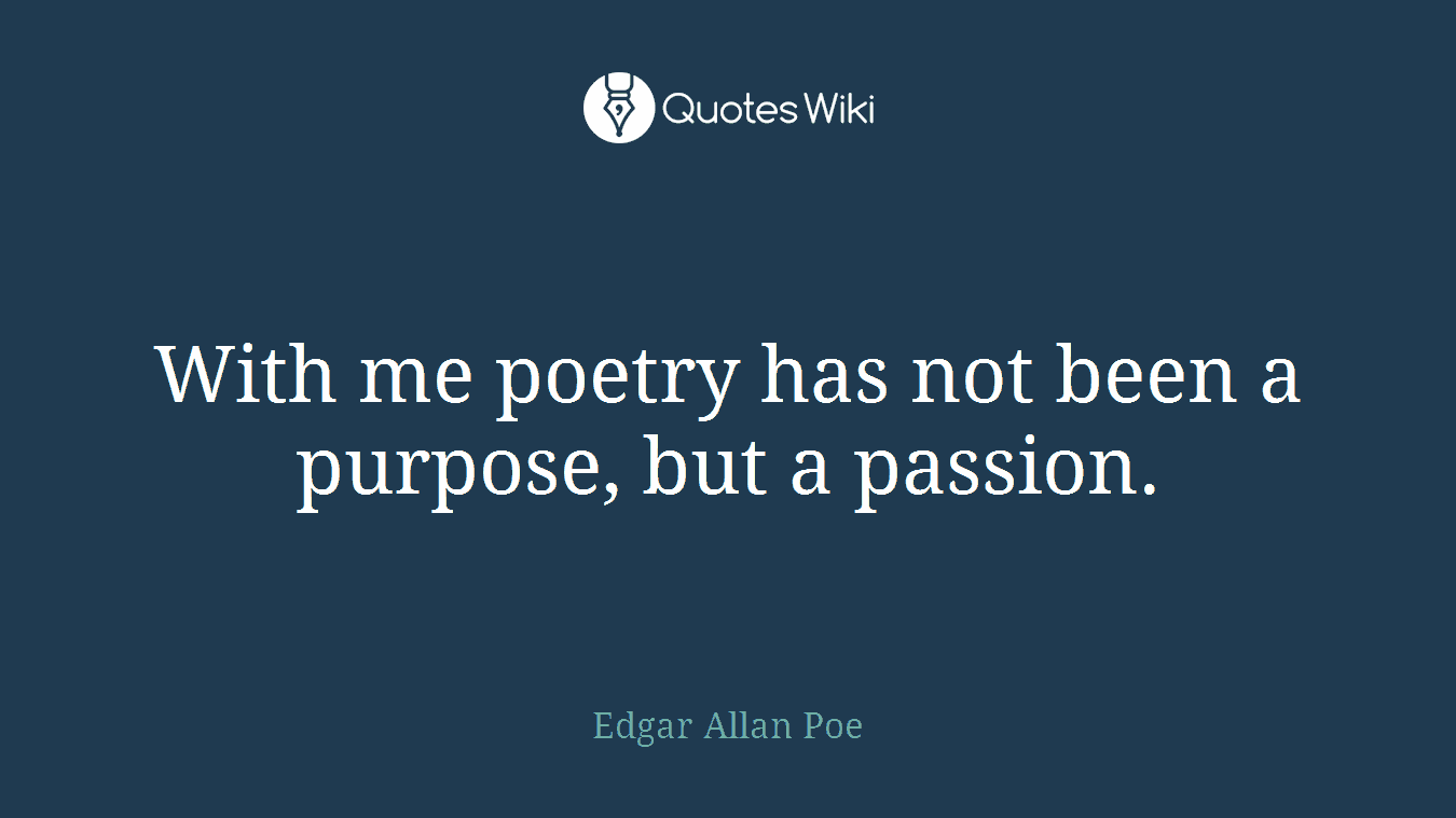 With me poetry has not been a purpose, but a passion.