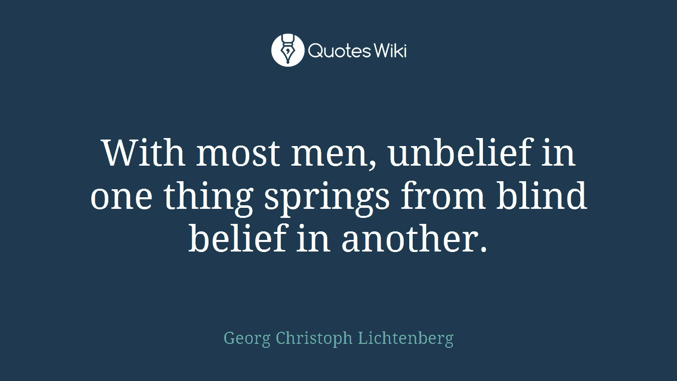 With most men, unbelief in one thing springs from blind belief in another.
