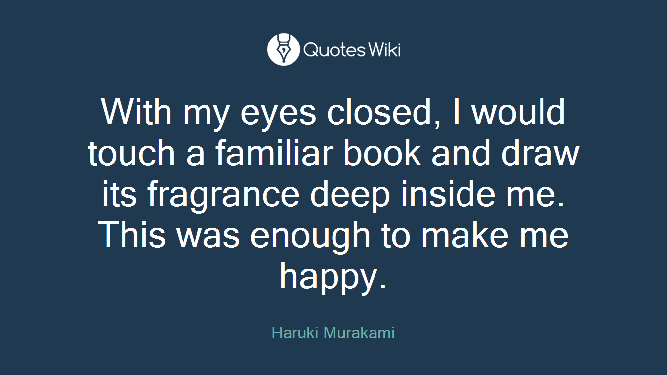 With my eyes closed, I would touch a familiar book and draw its fragrance deep inside me. This was enough to make me happy.