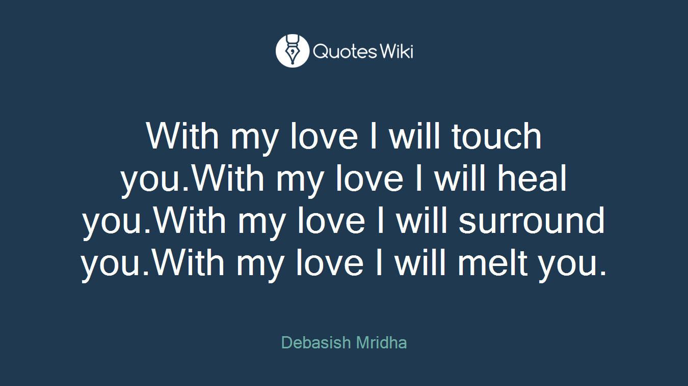 With my love I will touch you.With my love I will heal you.With my love I will surround you.With my love I will melt you.